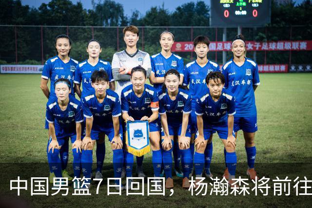 中国男篮7日回国，杨瀚森将前往美国参加夏季联赛